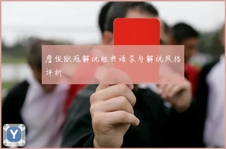 詹俊欧冠解说经典语录与解说风格评析