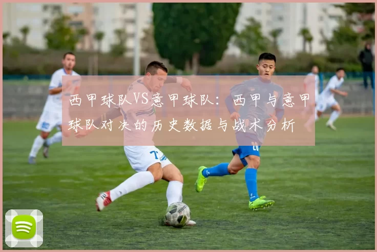 西甲球队VS意甲球队：西甲与意甲球队对决的历史数据与战术分析