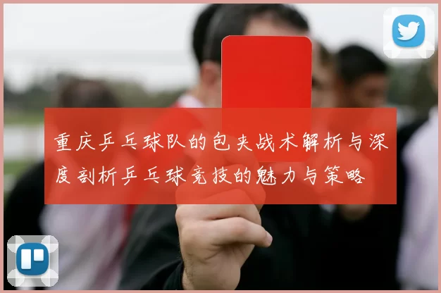 重庆乒乓球队的包夹战术解析与深度剖析乒乓球竞技的魅力与策略