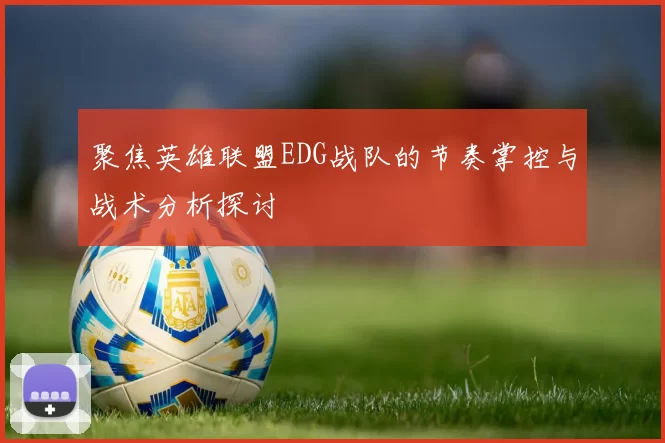 聚焦英雄联盟EDG战队的节奏掌控与战术分析探讨