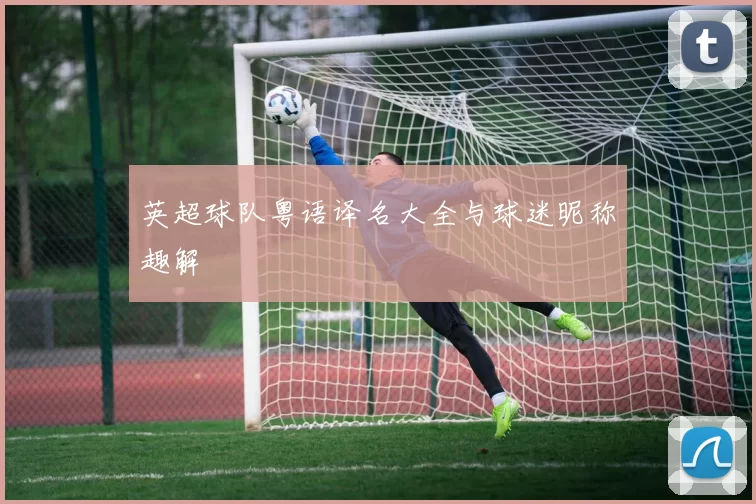 英超球队粤语译名大全与球迷昵称趣解