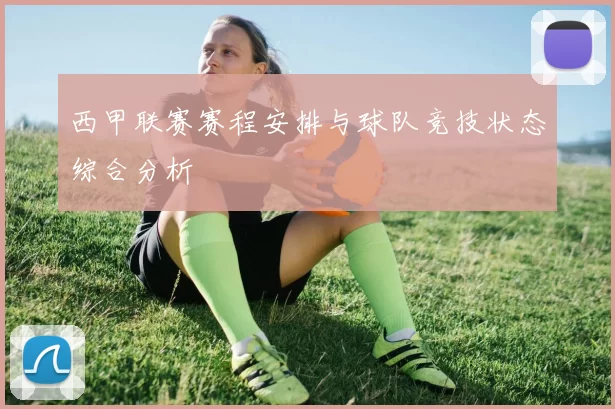 西甲联赛赛程安排与球队竞技状态综合分析