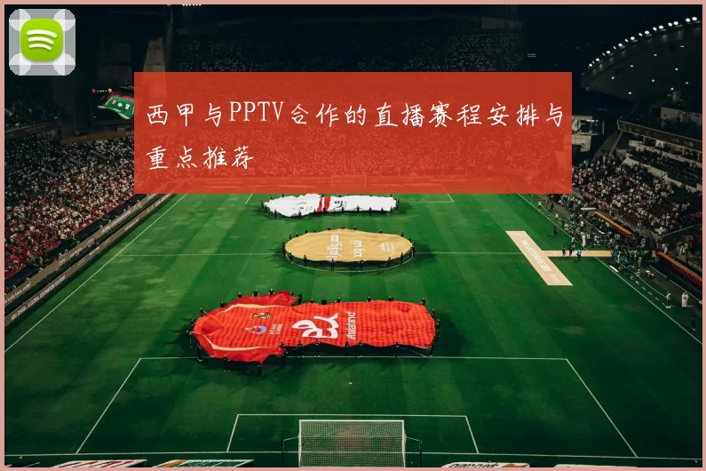 西甲与PPTV合作的直播赛程安排与重点推荐