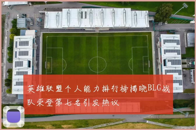 英雄联盟个人能力排行榜揭晓BLG战队荣登第七名引发热议