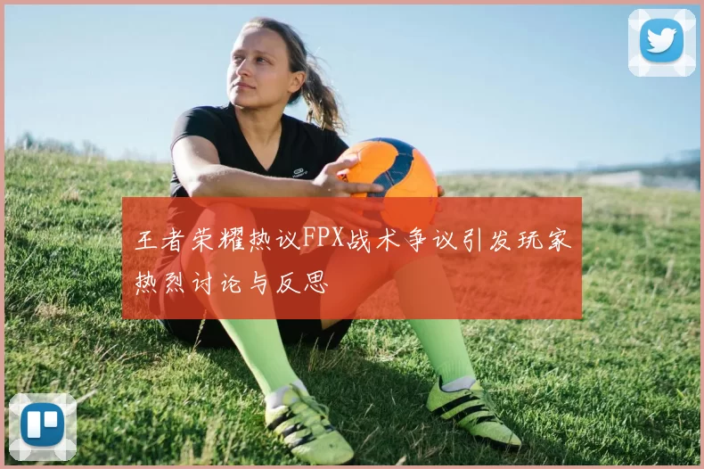 王者荣耀热议FPX战术争议引发玩家热烈讨论与反思