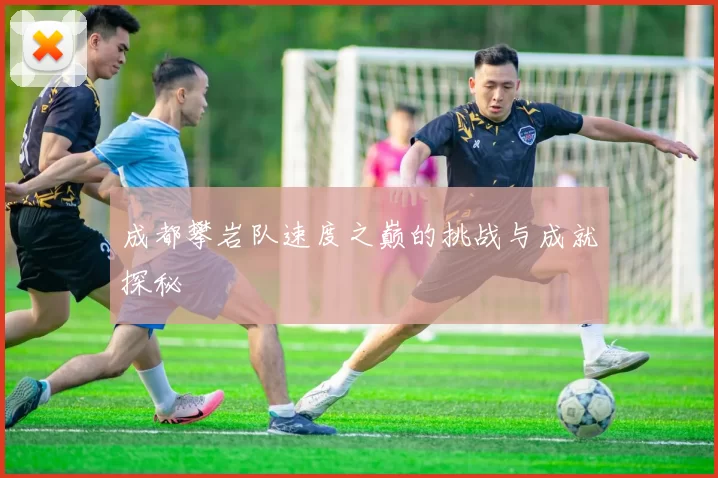 成都攀岩队速度之巅的挑战与成就探秘