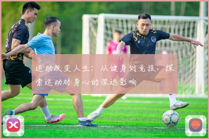 运动改变人生：从健身到竞技，探索运动对身心的深远影响