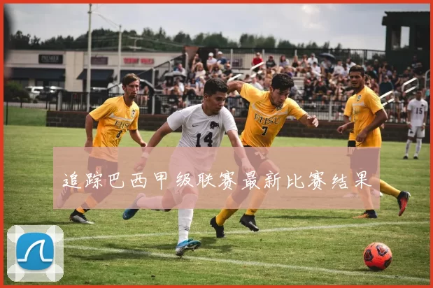 追踪巴西甲级联赛最新比赛结果