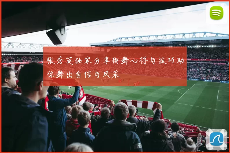 张秀英独家分享街舞心得与技巧助你舞出自信与风采