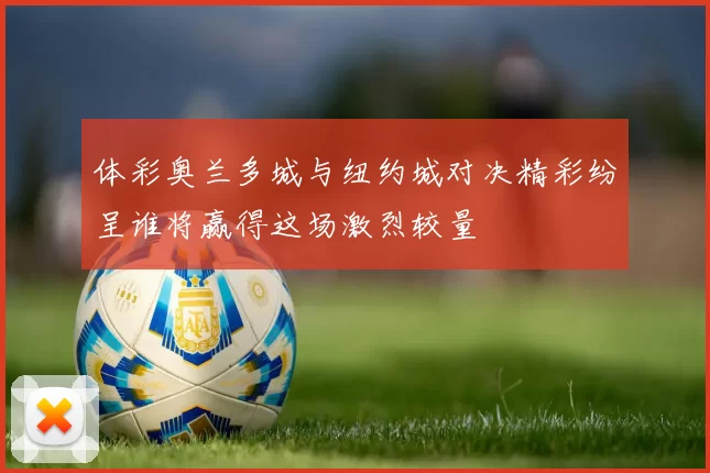 体彩奥兰多城与纽约城对决精彩纷呈谁将赢得这场激烈较量