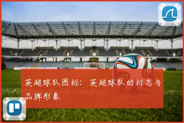 英超球队图标：英超球队的标志与品牌形象